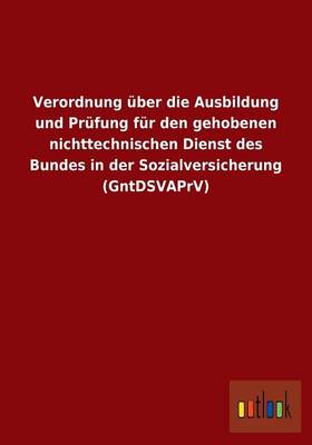 Verordnung Uber Die Ausbildung Und Prufung Fur Den Gehobenen Nichttechnischen Dienst Des Bundes in Der Sozialversicherung (Gntdsvaprv) (Paperback)