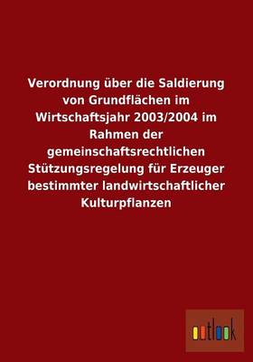 Verordnung Uber Die Saldierung Von Grundflachen Im Wirtschaftsjahr 2003/2004 Im Rahmen Der Gemeinschaftsrechtlichen Stutzungsregelung Fur Erzeuger Bes (Paperback)