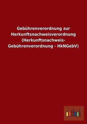 Gebuhrenverordnung Zur Herkunftsnachweisverordnung (Herkunftsnachweis- Gebuhrenverordnung - Hkngebv) (Paperback)