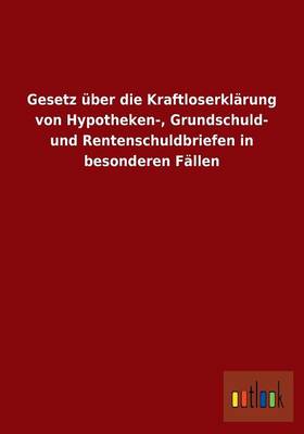 Gesetz Uber Die Kraftloserklarung Von Hypotheken-, Grundschuld- Und Rentenschuldbriefen in Besonderen Fallen (Paperback)