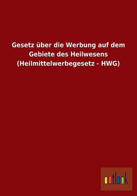 Gesetz Uber Die Werbung Auf Dem Gebiete Des Heilwesens (Heilmittelwerbegesetz - Hwg) (Paperback)
