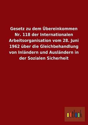 Gesetz Zu Dem Ubereinkommen NR. 118 Der Internationalen Arbeitsorganisation Vom 28. Juni 1962 Uber Die Gleichbehandlung Von Inlandern Und Auslandern I (Paperback)