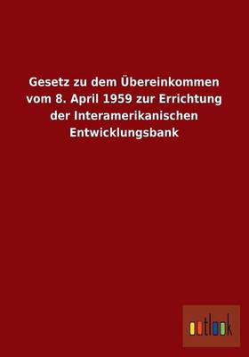 Gesetz Zu Dem Ubereinkommen Vom 8. April 1959 Zur Errichtung Der Interamerikanischen Entwicklungsbank (Paperback)