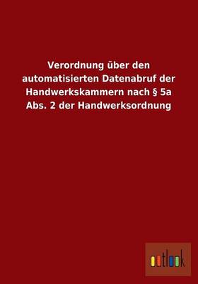 Verordnung Uber Den Automatisierten Datenabruf Der Handwerkskammern Nach 5a ABS. 2 Der Handwerksordnung (Paperback)