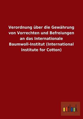 Verordnung Uber Die Gewahrung Von Vorrechten Und Befreiungen an Das Internationale Baumwoll-Institut (International Institute for Cotton) (Paperback)