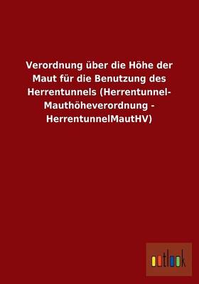 Verordnung Uber Die Hohe Der Maut Fur Die Benutzung Des Herrentunnels (Herrentunnel- Mauthoheverordnung - Herrentunnelmauthv) (Paperback)