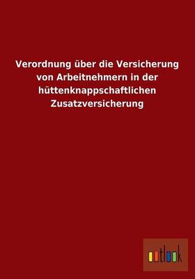 Verordnung Uber Die Versicherung Von Arbeitnehmern in Der Huttenknappschaftlichen Zusatzversicherung (Paperback)