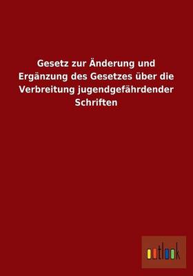 Gesetz Zur Anderung Und Erganzung Des Gesetzes Uber Die Verbreitung Jugendgefahrdender Schriften (Paperback)