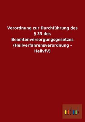 Verordnung Zur Durchfuhrung Des 33 Des Beamtenversorgungsgesetzes (Heilverfahrensverordnung - Heilvfv) (Paperback)