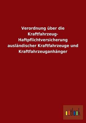 Verordnung uber die Kraftfahrzeug- Haftpflichtversicherung auslandischer Kraftfahrzeuge und Kraftfahrzeuganhanger (Paperback)