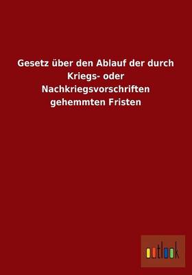 Gesetz Uber Den Ablauf Der Durch Kriegs- Oder Nachkriegsvorschriften Gehemmten Fristen (Paperback)