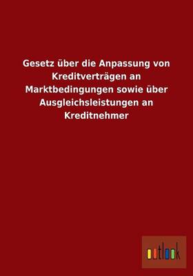 Gesetz Uber Die Anpassung Von Kreditvertragen an Marktbedingungen Sowie Uber Ausgleichsleistungen an Kreditnehmer (Paperback)