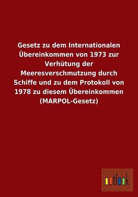 Gesetz Zu Dem Internationalen Ubereinkommen Von 1973 Zur Verhutung Der Meeresverschmutzung Durch Schiffe Und Zu Dem Protokoll Von 1978 Zu Diesem Ubereinkommen (Marpol-Gesetz) (Paperback)