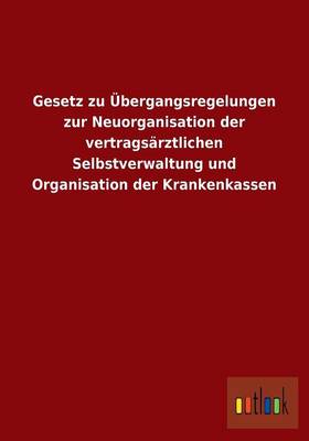 Gesetz Zu Ubergangsregelungen Zur Neuorganisation Der Vertragsarztlichen Selbstverwaltung Und Organisation Der Krankenkassen (Paperback)