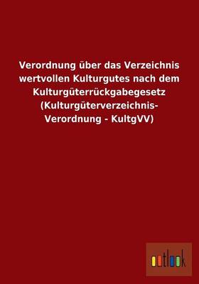 Verordnung Uber Das Verzeichnis Wertvollen Kulturgutes Nach Dem Kulturguterruckgabegesetz (Kulturguterverzeichnis- Verordnung - Kultgvv) (Paperback)