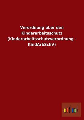 Verordnung Uber Den Kinderarbeitsschutz (Kinderarbeitsschutzverordnung - Kindarbschv) (Paperback)