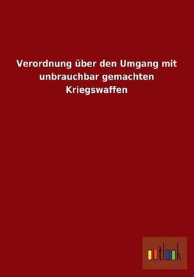 Verordnung Uber Den Umgang Mit Unbrauchbar Gemachten Kriegswaffen (Paperback)