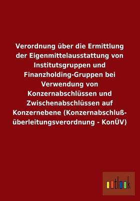 Verordnung Uber Die Ermittlung Der Eigenmittelausstattung Von Institutsgruppen Und Finanzholding-Gruppen Bei Verwendung Von Konzernabschlussen Und Zwi (Paperback)