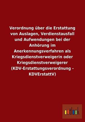 Verordnung Uber Die Erstattung Von Auslagen, Verdienstausfall Und Aufwendungen Bei Der Anhorung Im Anerkennungsverfahren ALS Kriegsdienstverweigerin O (Paperback)