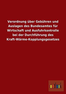 Verordnung Uber Gebuhren Und Auslagen Des Bundesamtes Fur Wirtschaft Und Ausfuhrkontrolle Bei Der Durchfuhrung Des Kraft-Warme-Kopplungsgesetzes (Paperback)