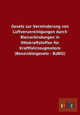 Gesetz Zur Verminderung Von Luftverunreinigungen Durch Bleiverbindungen in Ottokraftstoffen Fur Kraftfahrzeugmotore (Benzinbleigesetz - Bzblg) (Paperback)