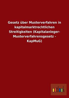 Gesetz UEber Musterverfahren in Kapitalmarktrechtlichen Streitigkeiten (Kapitalanleger- Musterverfahrensgesetz - Kapmug) (Paperback)