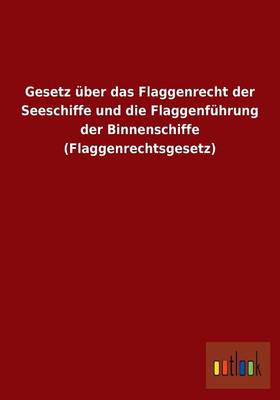 Gesetz Uber Das Flaggenrecht Der Seeschiffe Und Die Flaggenfuhrung Der Binnenschiffe (Flaggenrechtsgesetz) (Paperback)