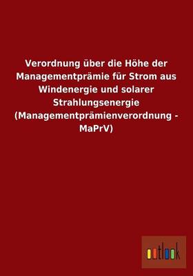 Verordnung Uber Die Hohe Der Managementpramie Fur Strom Aus Windenergie Und Solarer Strahlungsenergie (Managementpramienverordnung - Maprv) (Paperback)
