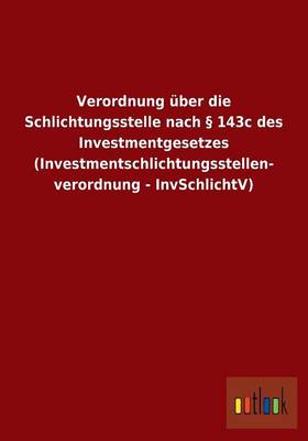 Verordnung uber die Schlichtungsstelle nach 143c des Investmentgesetzes (Investmentschlichtungsstellen- verordnung - InvSchlichtV) (Paperback)