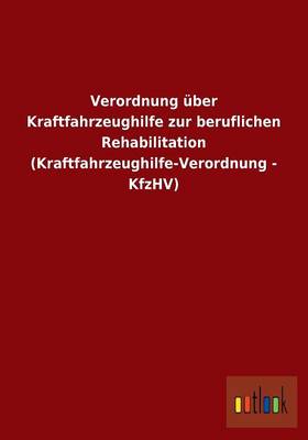 Verordnung Uber Kraftfahrzeughilfe Zur Beruflichen Rehabilitation (Kraftfahrzeughilfe-Verordnung - Kfzhv) (Paperback)
