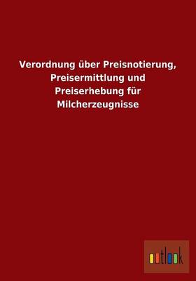 Verordnung UEber Preisnotierung, Preisermittlung Und Preiserhebung Fur Milcherzeugnisse (Paperback)