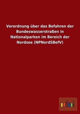 Verordnung Uber Das Befahren Der Bundeswasserstraen in Nationalparken Im Bereich Der Nordsee (Npnordsbefv) (Paperback)