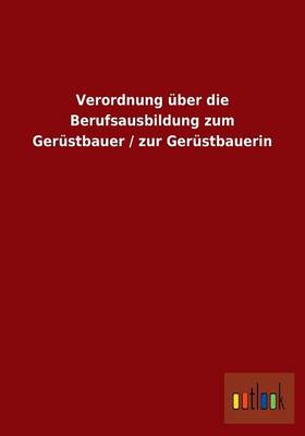 Verordnung Uber Die Berufsausbildung Zum Gerustbauer / Zur Gerustbauerin (Paperback)