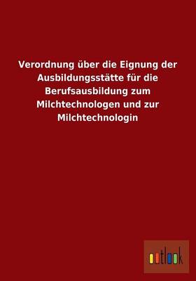 Verordnung Uber Die Eignung Der Ausbildungsstatte Fur Die Berufsausbildung Zum Milchtechnologen Und Zur Milchtechnologin (Paperback)
