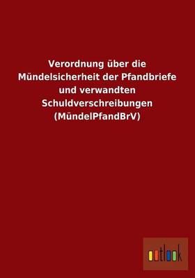 Verordnung Uber Die Mundelsicherheit Der Pfandbriefe Und Verwandten Schuldverschreibungen (Mundelpfandbrv) (Paperback)
