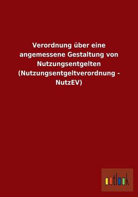 Verordnung Uber Eine Angemessene Gestaltung Von Nutzungsentgelten (Nutzungsentgeltverordnung - Nutzev) (Paperback)