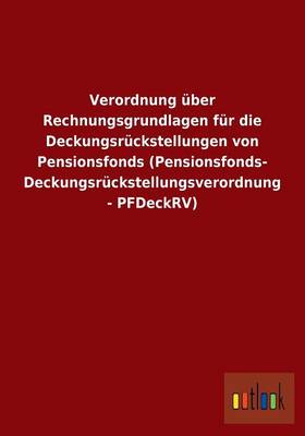 Verordnung uber Rechnungsgrundlagen fur die Deckungsruckstellungen von Pensionsfonds (Pensionsfonds- Deckungsruckstellungsverordnung - PFDeckRV) (Paperback)