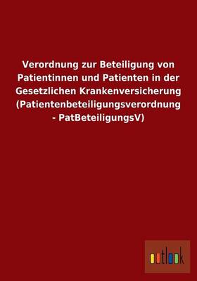 Verordnung Zur Beteiligung Von Patientinnen Und Patienten in Der Gesetzlichen Krankenversicherung (Patientenbeteiligungsverordnung - Patbeteiligungsv) (Paperback)