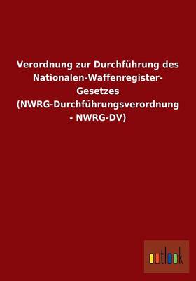 Verordnung Zur Durchfuhrung Des Nationalen-Waffenregister- Gesetzes (Nwrg-Durchfuhrungsverordnung - Nwrg-DV) (Paperback)