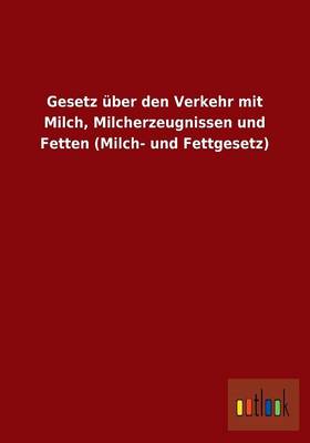 Gesetz Uber Den Verkehr Mit Milch, Milcherzeugnissen Und Fetten (Milch- Und Fettgesetz) (Paperback)