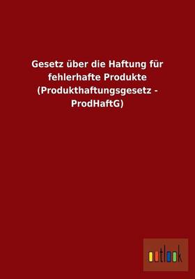 Gesetz Uber Die Haftung Fur Fehlerhafte Produkte (Produkthaftungsgesetz - Prodhaftg) (Paperback)