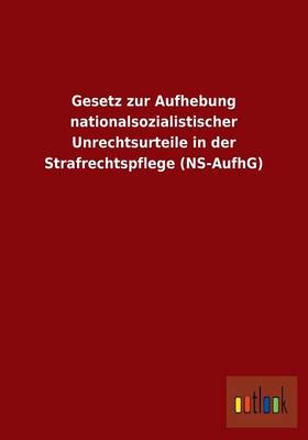 Gesetz Zur Aufhebung Nationalsozialistischer Unrechtsurteile in Der Strafrechtspflege (NS-Aufhg) (Paperback)