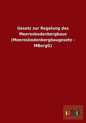 Gesetz Zur Regelung Des Meeresbodenbergbaus (Meeresbodenbergbaugesetz - Mbergg) (Paperback)