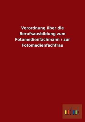 Verordnung UEber Die Berufsausbildung Zum Fotomedienfachmann / Zur Fotomedienfachfrau (Paperback)