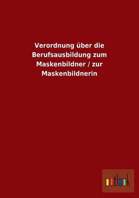 Verordnung ber Die Berufsausbildung Zum Maskenbildner / Zur Maskenbildnerin (Paperback)