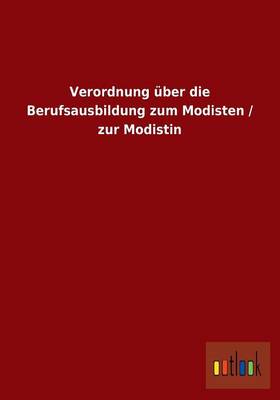 Verordnung UEber Die Berufsausbildung Zum Modisten / Zur Modistin (Paperback)