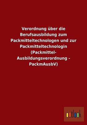 Verordnung Uber Die Berufsausbildung Zum Packmitteltechnologen Und Zur Packmitteltechnologin (Packmittel- Ausbildungsverordnung - Packmausbv) (Paperback)
