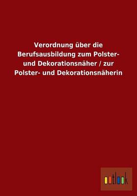Verordnung Uber Die Berufsausbildung Zum Polster- Und Dekorationsnaher / Zur Polster- Und Dekorationsnaherin (Paperback)