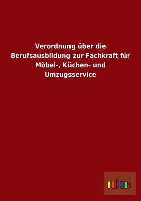 Verordnung UEber Die Berufsausbildung Zur Fachkraft Fur Moebel-, Kuchen- Und Umzugsservice (Paperback)
