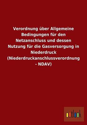 Verordnung Uber Allgemeine Bedingungen Fur Den Netzanschluss Und Dessen Nutzung Fur Die Gasversorgung in Niederdruck (Niederdruckanschlussverordnung - Ndav) (Paperback)